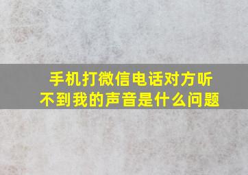 手机打微信电话对方听不到我的声音是什么问题