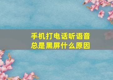 手机打电话听语音总是黑屏什么原因