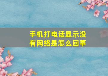 手机打电话显示没有网络是怎么回事