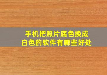 手机把照片底色换成白色的软件有哪些好处