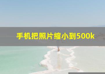 手机把照片缩小到500k