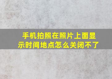 手机拍照在照片上面显示时间地点怎么关闭不了