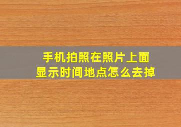 手机拍照在照片上面显示时间地点怎么去掉