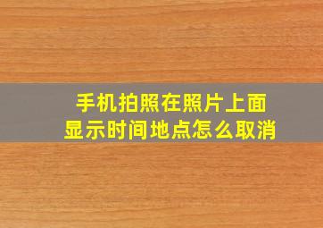 手机拍照在照片上面显示时间地点怎么取消