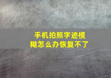 手机拍照字迹模糊怎么办恢复不了