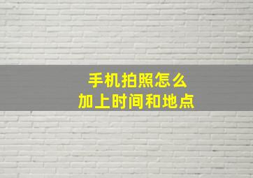 手机拍照怎么加上时间和地点