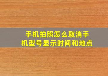 手机拍照怎么取消手机型号显示时间和地点