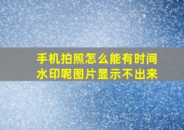 手机拍照怎么能有时间水印呢图片显示不出来