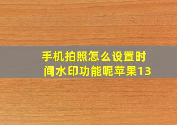 手机拍照怎么设置时间水印功能呢苹果13