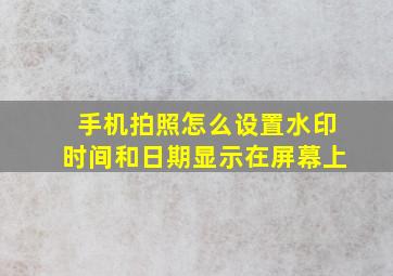 手机拍照怎么设置水印时间和日期显示在屏幕上