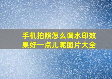 手机拍照怎么调水印效果好一点儿呢图片大全