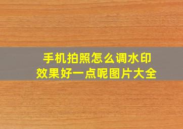 手机拍照怎么调水印效果好一点呢图片大全