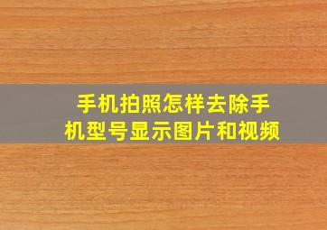 手机拍照怎样去除手机型号显示图片和视频