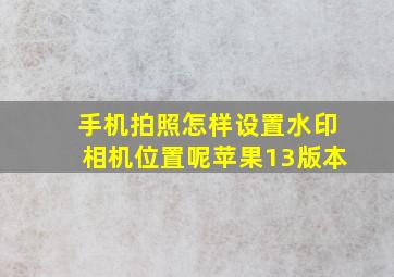 手机拍照怎样设置水印相机位置呢苹果13版本