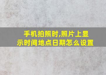 手机拍照时,照片上显示时间地点日期怎么设置