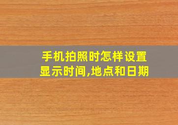 手机拍照时怎样设置显示时间,地点和日期