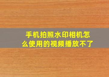 手机拍照水印相机怎么使用的视频播放不了