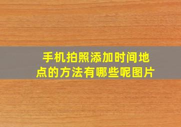 手机拍照添加时间地点的方法有哪些呢图片