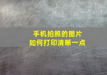 手机拍照的图片如何打印清晰一点