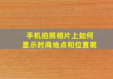 手机拍照相片上如何显示时间地点和位置呢