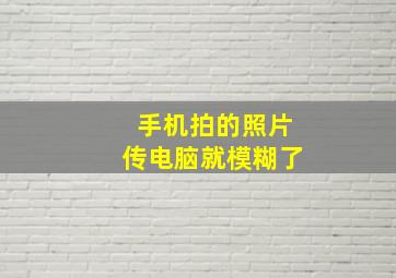 手机拍的照片传电脑就模糊了