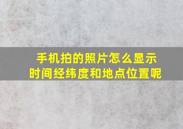 手机拍的照片怎么显示时间经纬度和地点位置呢