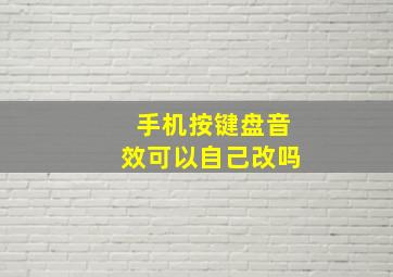 手机按键盘音效可以自己改吗