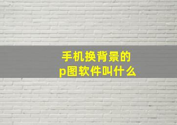 手机换背景的p图软件叫什么