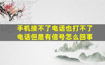 手机接不了电话也打不了电话但是有信号怎么回事