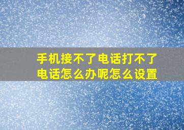 手机接不了电话打不了电话怎么办呢怎么设置