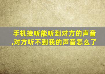 手机接听能听到对方的声音,对方听不到我的声音怎么了