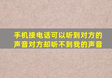 手机接电话可以听到对方的声音对方却听不到我的声音