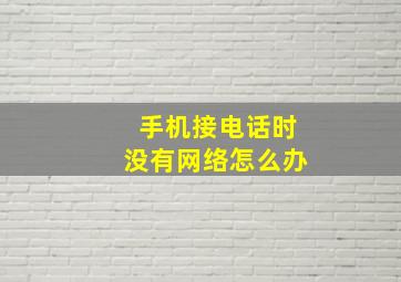 手机接电话时没有网络怎么办