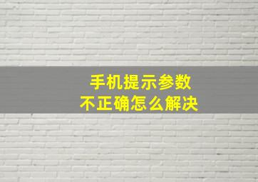 手机提示参数不正确怎么解决