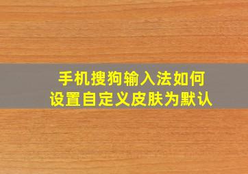 手机搜狗输入法如何设置自定义皮肤为默认