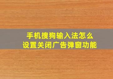 手机搜狗输入法怎么设置关闭广告弹窗功能