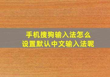 手机搜狗输入法怎么设置默认中文输入法呢