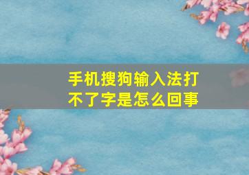 手机搜狗输入法打不了字是怎么回事