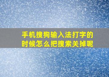 手机搜狗输入法打字的时候怎么把搜索关掉呢