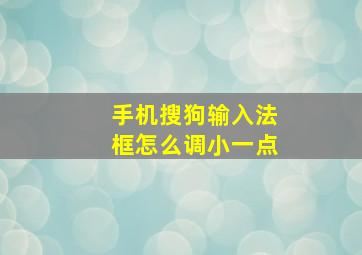 手机搜狗输入法框怎么调小一点