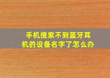 手机搜索不到蓝牙耳机的设备名字了怎么办