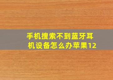 手机搜索不到蓝牙耳机设备怎么办苹果12