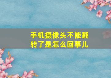 手机摄像头不能翻转了是怎么回事儿