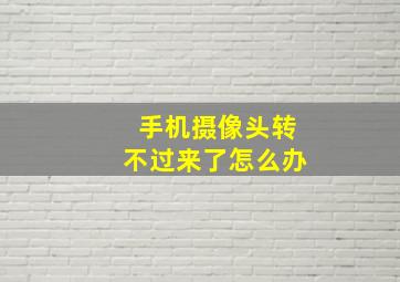 手机摄像头转不过来了怎么办