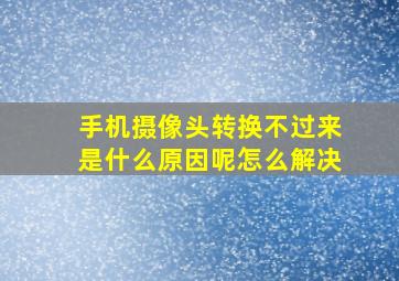 手机摄像头转换不过来是什么原因呢怎么解决