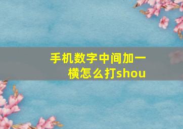 手机数字中间加一横怎么打shou