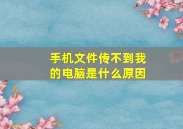 手机文件传不到我的电脑是什么原因