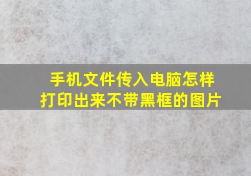 手机文件传入电脑怎样打印出来不带黑框的图片