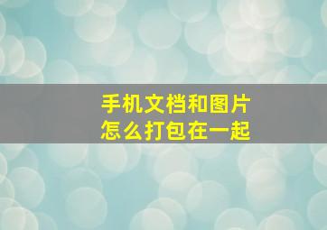 手机文档和图片怎么打包在一起