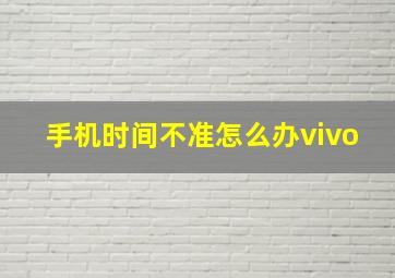 手机时间不准怎么办vivo